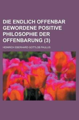 Cover of Die Endlich Offenbar Gewordene Positive Philosophie Der Offenbarung (3)