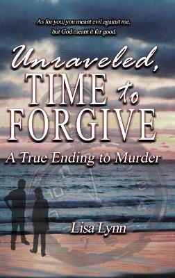 Book cover for Unraveled, Time to Forgive, A True Ending to Murder