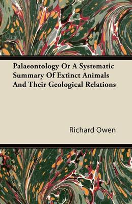 Book cover for Palaeontology Or A Systematic Summary Of Extinct Animals And Their Geological Relations