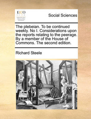 Book cover for The Plebeian. to Be Continued Weekly. No I. Considerations Upon the Reports Relating to the Peerage. by a Member of the House of Commons. the Second Edition.