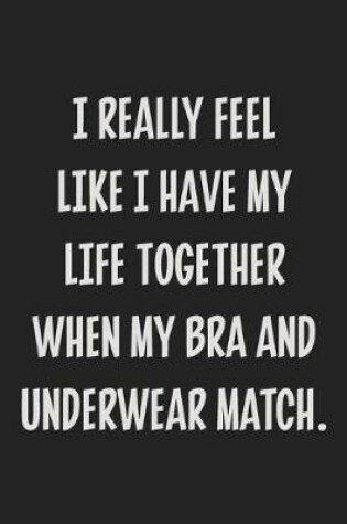 Cover of I Really Feel Like I Have My Life Together When My Bra and Underwear Match.