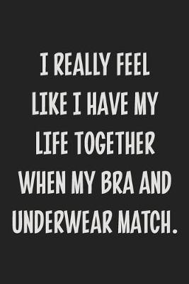 Book cover for I Really Feel Like I Have My Life Together When My Bra and Underwear Match.