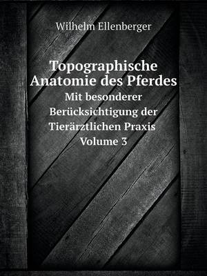 Book cover for Topographische Anatomie des Pferdes Mit besonderer Berücksichtigung der Tierärztlichen Praxis. Volume 3