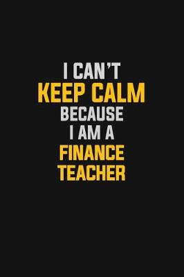 Book cover for I Can't Keep Calm Because I Am A finance Teacher