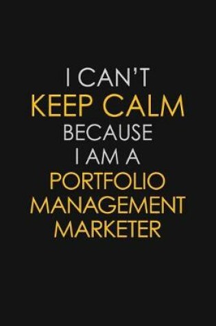 Cover of I Can't Keep Calm Because I Am A Portfolio Management Marketer