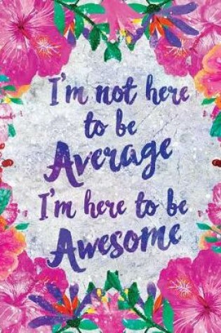 Cover of I'm Not Here to Be Average I'm Here to Be Awesome