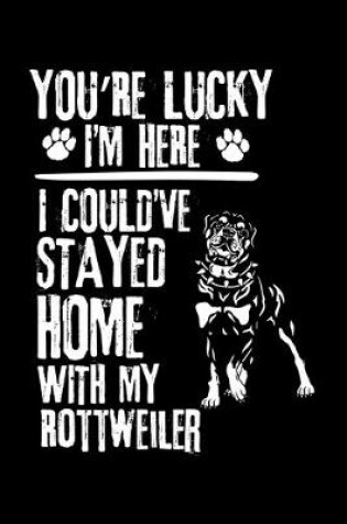 Cover of You're Lucky I'm Here I Could've Stayed Home with My Rottweiler
