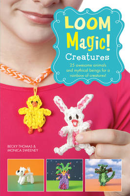 Cover of Loom Magic Creatures!: 25 Awesome Animals and Mythical Beings for a Rainbow of Critters