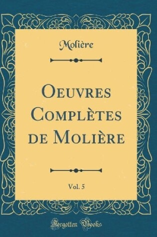 Cover of Oeuvres Complètes de Molière, Vol. 5: Amphitryon; George Dandin Ou Le Mari Confondu; L'Avare; Monsieur de Pourceaugnac (Classic Reprint)