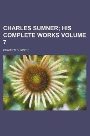 Cover of Charles Sumner Volume 7; His Complete Works