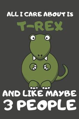Book cover for All I Care About Is T-Rex And Like Maybe 3 People