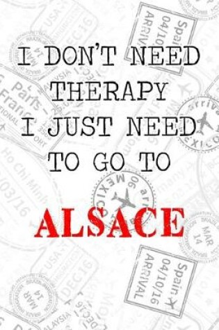 Cover of I Don't Need Therapy I Just Need To Go To Alsace