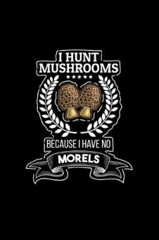 Cover of I Hunt Mushrooms Because I Have No Morels