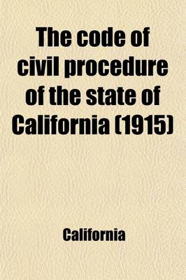 Book cover for The Code of Civil Procedure of the State of California; Adopted March 11, 1872. with Amendments Up to and Including Those of the Forty-First Session of the Legislature, 1915