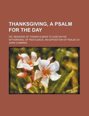 Book cover for Thanksgiving, a Psalm for the Day; Or, Reasons of Thankfulness to God on His Withdrawal of Pestilence, an Exposition of Psalm CIII