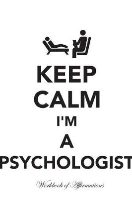 Book cover for Keep Calm I'm A Psychologist Workbook of Affirmations Keep Calm I'm A Psychologist Workbook of Affirmations