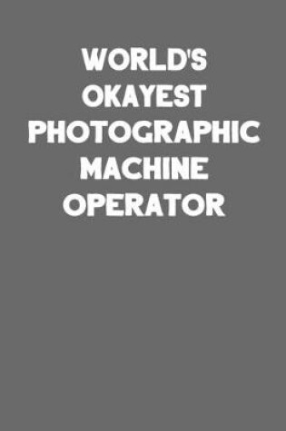 Cover of World's Okayest Photographic Machine Operator