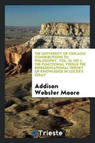 Cover of The University of Chicago Contributions to Philosophy, Vol. III, No 1, the Functional Versus the Representational Theory of Knowledge in Locke's Essay