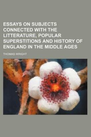 Cover of Essays on Subjects Connected with the Litterature, Popular Superstitions and History of England in the Middle Ages