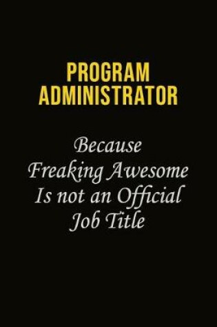 Cover of Program Administrator Because Freaking Awesome Is Not An Official Job Title