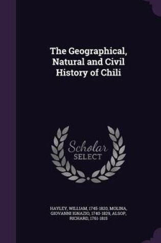 Cover of The Geographical, Natural and Civil History of Chili
