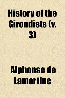 Book cover for History of the Girondists (Volume 3); Or Personal Memoirs of the Patriots of the French Revolution