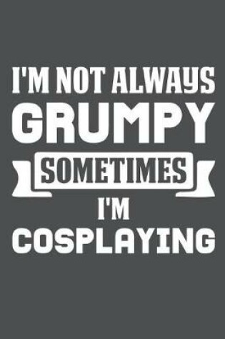 Cover of I'm Not Always Grumpy Sometimes I'm Cosplaying