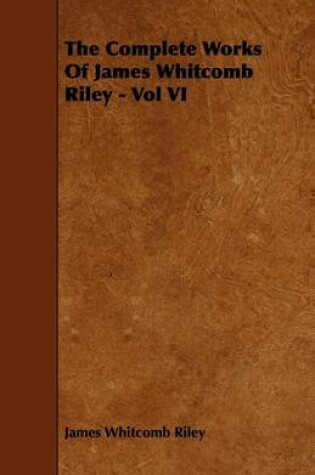 Cover of The Complete Works Of James Whitcomb Riley - Vol VI