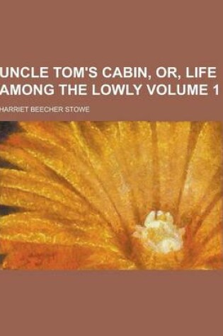 Cover of Uncle Tom's Cabin, Or, Life Among the Lowly Volume 1