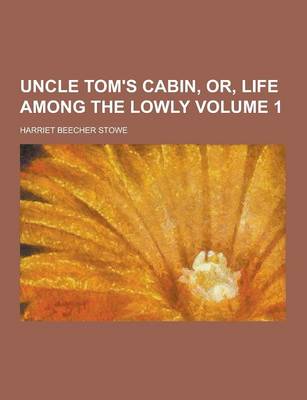 Book cover for Uncle Tom's Cabin, Or, Life Among the Lowly Volume 1