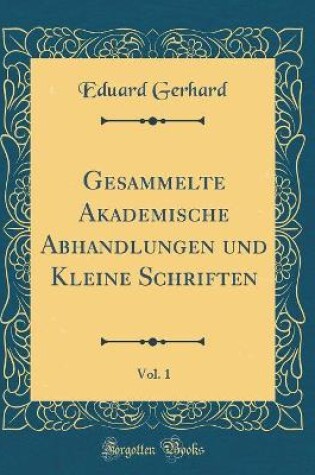 Cover of Gesammelte Akademische Abhandlungen und Kleine Schriften, Vol. 1 (Classic Reprint)