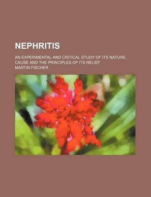 Book cover for Nephritis; An Experimental and Critical Study of Its Nature, Cause and the Principles of Its Relief