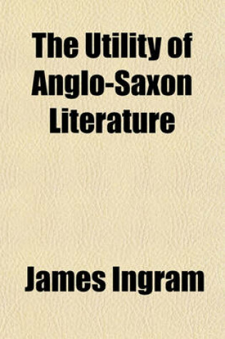 Cover of The Utility of Anglo-Saxon Literature; With King Alfred's Geography of Europe