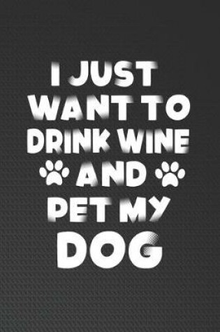 Cover of I Just Want To Drink Wine And Pet My Dog