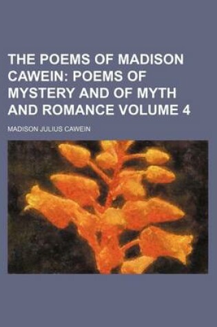 Cover of The Poems of Madison Cawein Volume 4; Poems of Mystery and of Myth and Romance