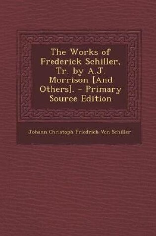 Cover of Works of Frederick Schiller, Tr. by A.J. Morrison [And Others].