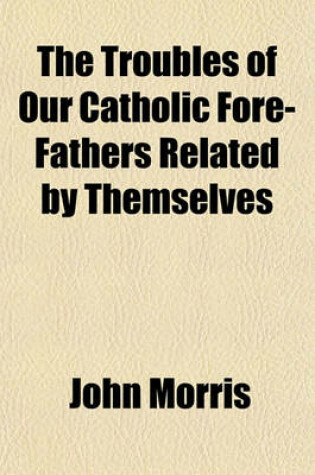 Cover of The Troubles of Our Catholic Fore-Fathers Related by Themselves