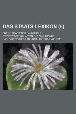 Cover of Das Staats-Lexikon; Encyklopadie Der Sammtlichen Staatswissenschaften Fur Alle Stande (6)