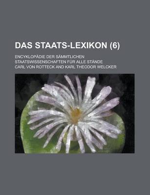 Book cover for Das Staats-Lexikon; Encyklopadie Der Sammtlichen Staatswissenschaften Fur Alle Stande (6)