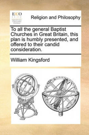 Cover of To All the General Baptist Churches in Great Britain, This Plan Is Humbly Presented, and Offered to Their Candid Consideration.