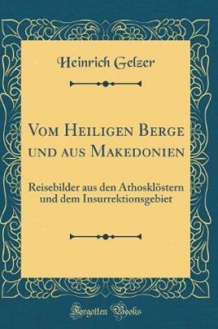Cover of Vom Heiligen Berge und aus Makedonien: Reisebilder aus den Athosklöstern und dem Insurrektionsgebiet (Classic Reprint)