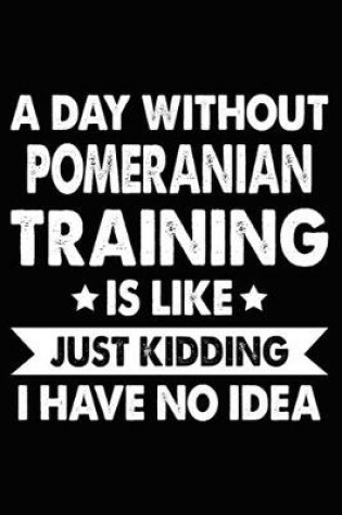 Cover of A Day Without Pomeranian Training Is Like Just Kidding I Have No Idea