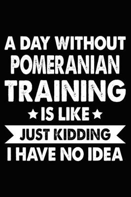 Book cover for A Day Without Pomeranian Training Is Like Just Kidding I Have No Idea