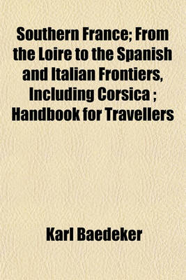 Book cover for Southern France; From the Loire to the Spanish and Italian Frontiers, Including Corsica; Handbook for Travellers