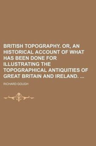 Cover of British Topography. Or, an Historical Account of What Has Been Done for Illustrating the Topographical Antiquities of Great Britain and Ireland.