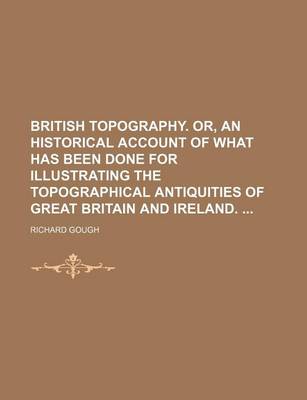 Book cover for British Topography. Or, an Historical Account of What Has Been Done for Illustrating the Topographical Antiquities of Great Britain and Ireland.