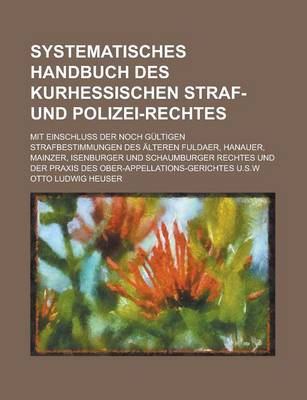 Book cover for Systematisches Handbuch Des Kurhessischen Straf- Und Polizei-Rechtes; Mit Einschluss Der Noch Gultigen Strafbestimmungen Des Alteren Fuldaer, Hanauer,