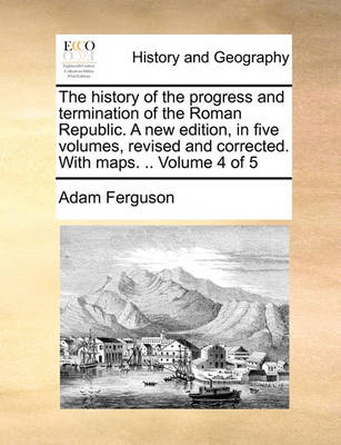 Book cover for The History of the Progress and Termination of the Roman Republic. a New Edition, in Five Volumes, Revised and Corrected. with Maps. .. Volume 4 of 5