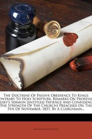 Cover of The Doctrine of Passive Obedience to Kings Contrary to Holy Scripture, Remarks on Professor Pusey's Sermon [Entitled Patience and Confidence the Strength of the Church] Preached on the 5th of November, 1837, by a Clergyman...