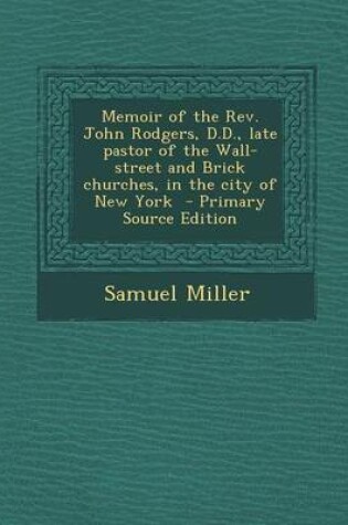 Cover of Memoir of the REV. John Rodgers, D.D., Late Pastor of the Wall-Street and Brick Churches, in the City of New York - Primary Source Edition